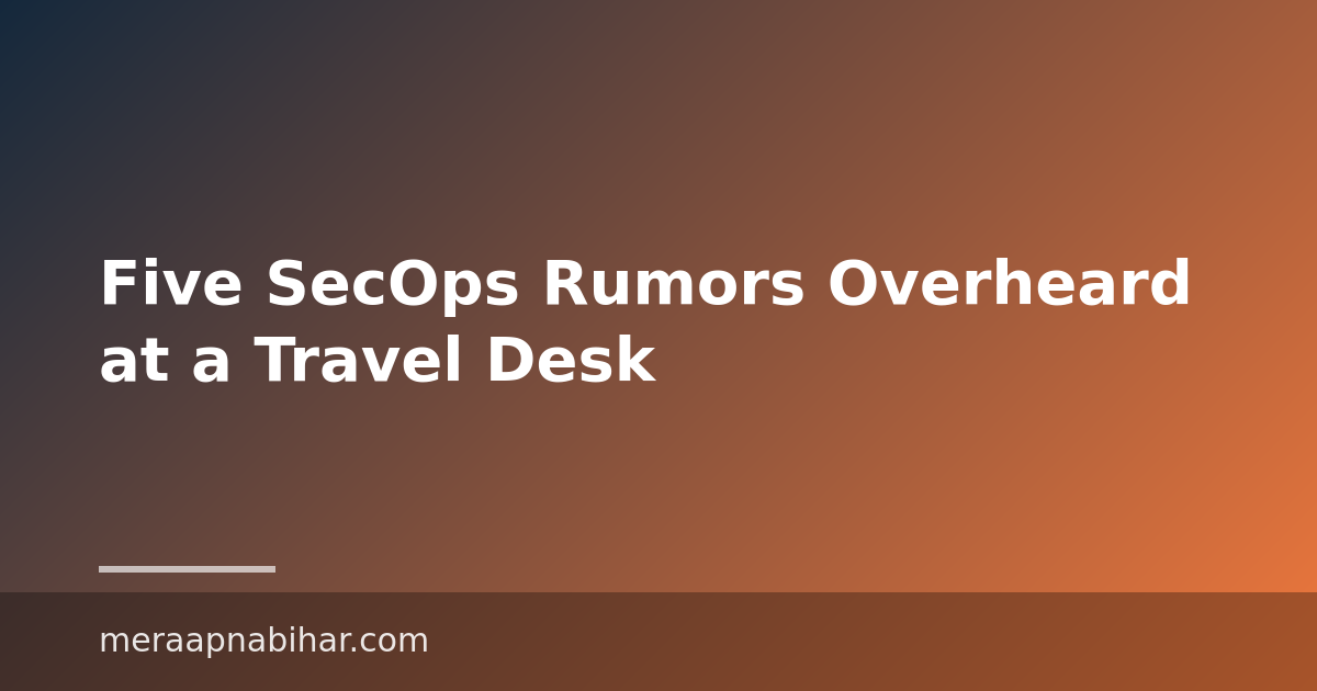 Five SecOps Rumors Overheard at a Travel Desk